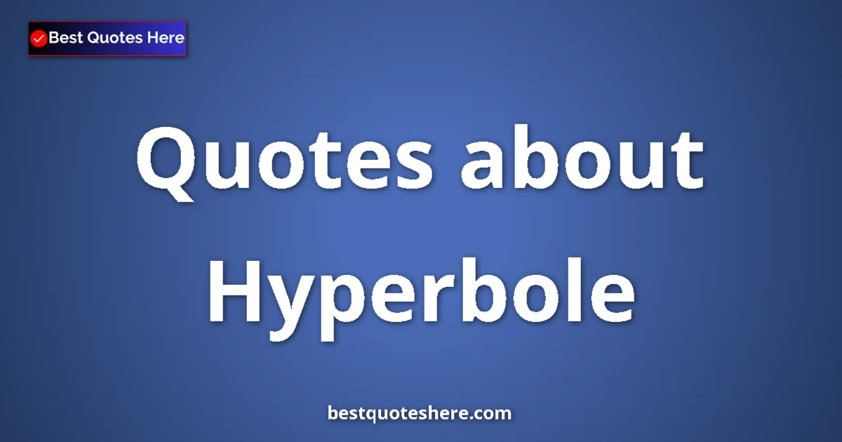 Hyperbole Quotes & Wisdom Hyperbole quotes and sayings collection