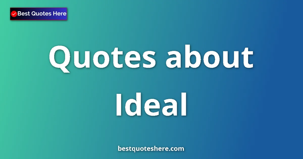 Ideal Quotes & Wisdom Ideal quotes and sayings collection
