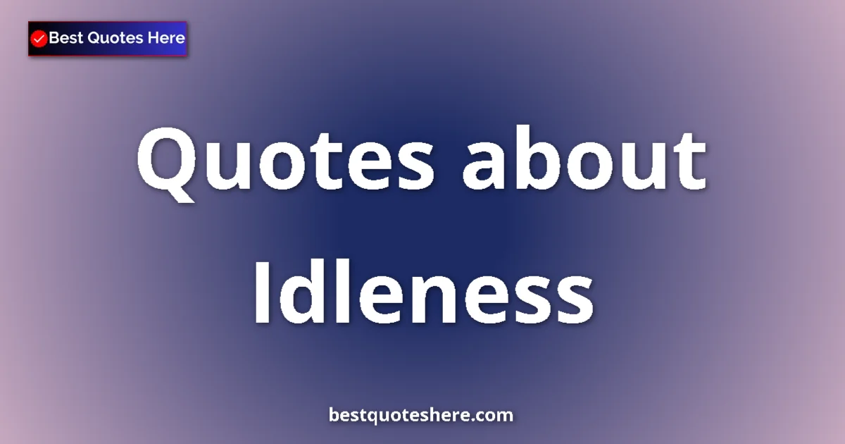 Idleness Quotes & Wisdom Idleness quotes and sayings collection