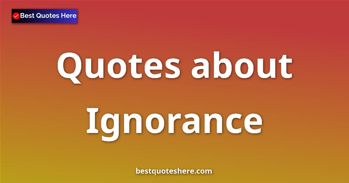 Ignorance Quotes & Wisdom Ignorance quotes and sayings collection