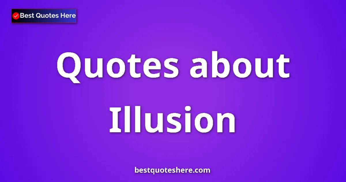 Illusion Quotes & Wisdom Illusion quotes and sayings collection
