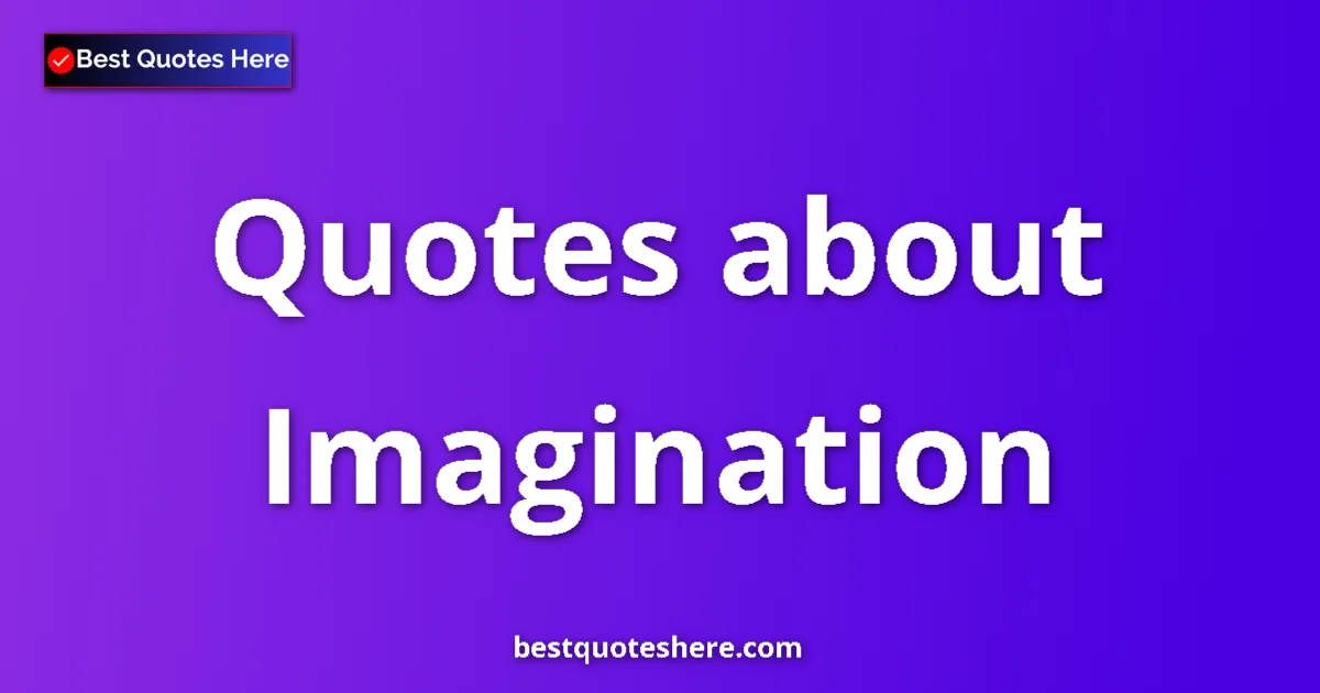 Imagination Quotes & Wisdom Imagination quotes and sayings collection