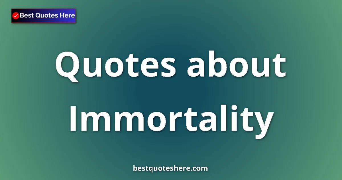 Immortality Quotes & Wisdom Immortality quotes and sayings collection