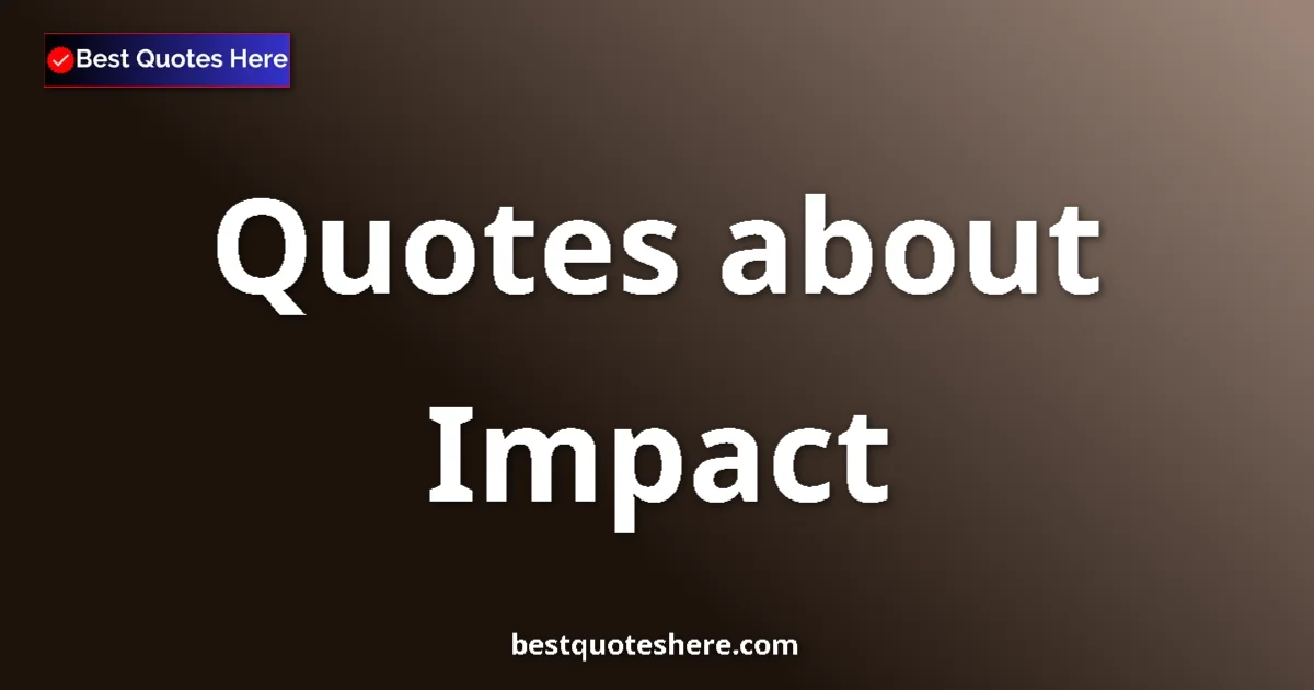 Impact Quotes & Wisdom Impact quotes and sayings collection