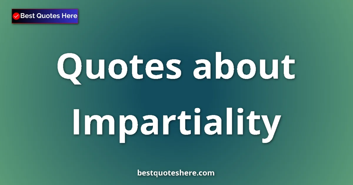 Impartiality Quotes & Wisdom Impartiality quotes and sayings collection