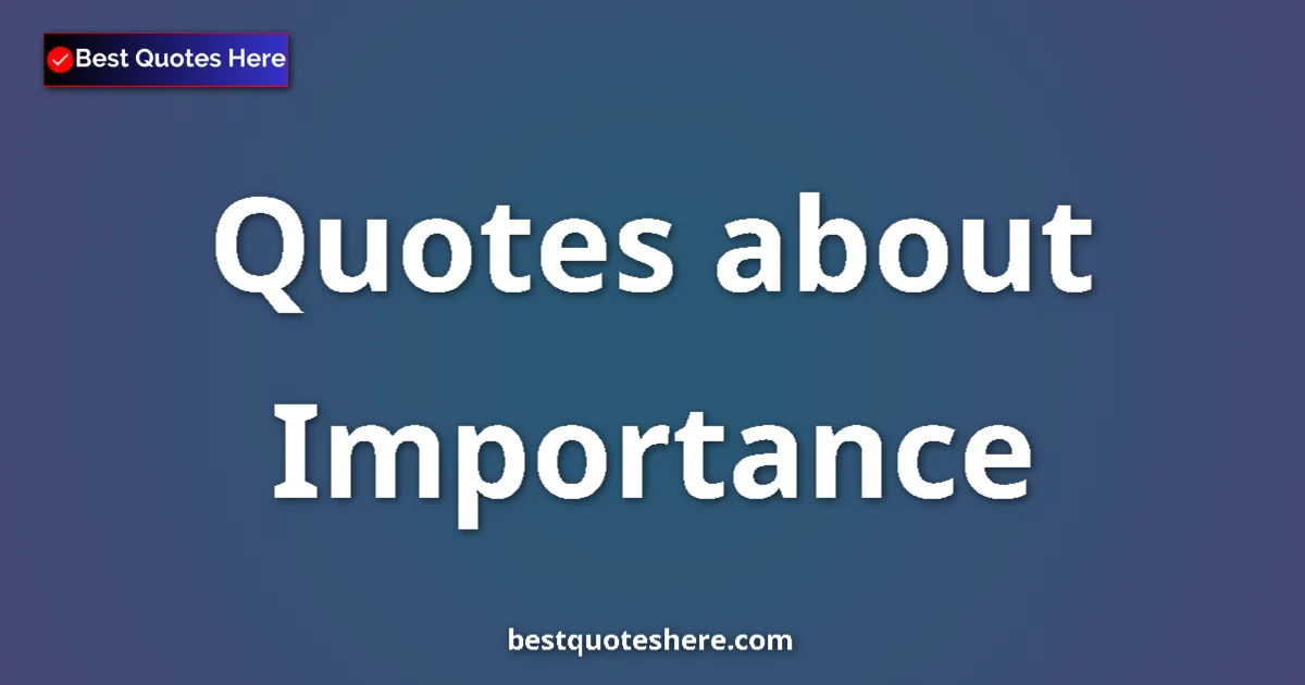 Importance Quotes & Wisdom Importance quotes and sayings collection