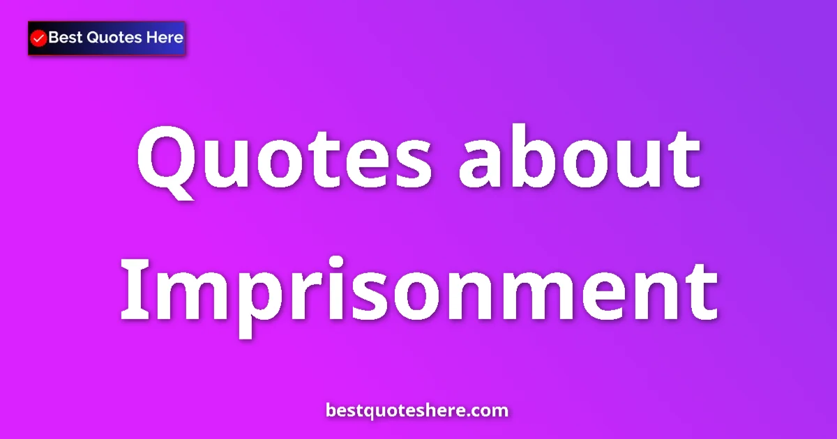 Imprisonment Quotes & Wisdom Imprisonment quotes and sayings collection