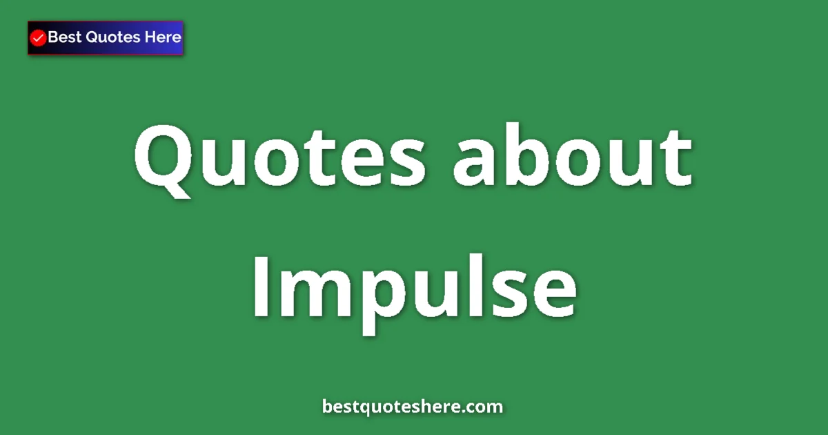 Impulse Quotes & Wisdom Impulse quotes and sayings collection