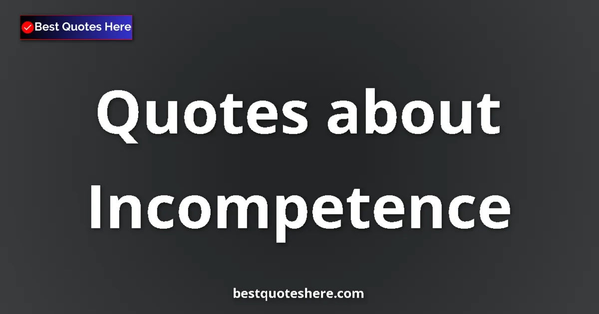 Incompetence Quotes & Wisdom Incompetence quotes and sayings collection