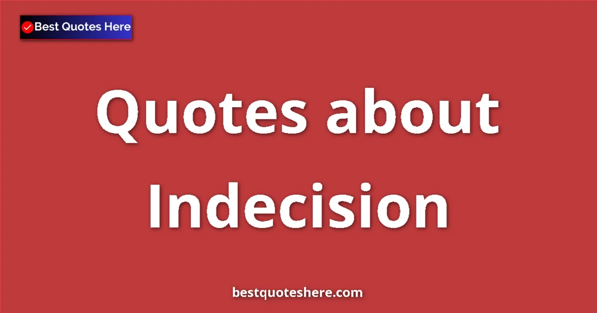 Indecision Quotes & Wisdom Indecision quotes and sayings collection