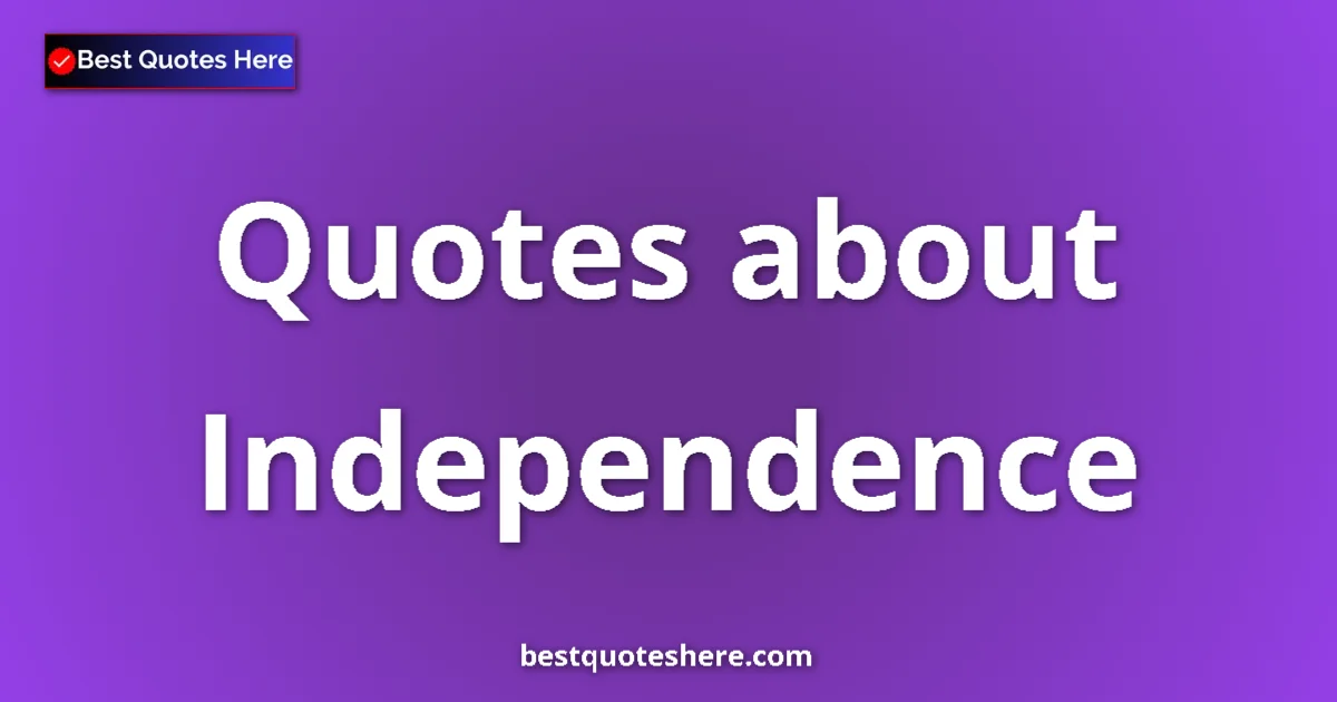 Independence Quotes & Wisdom Independence quotes and sayings collection