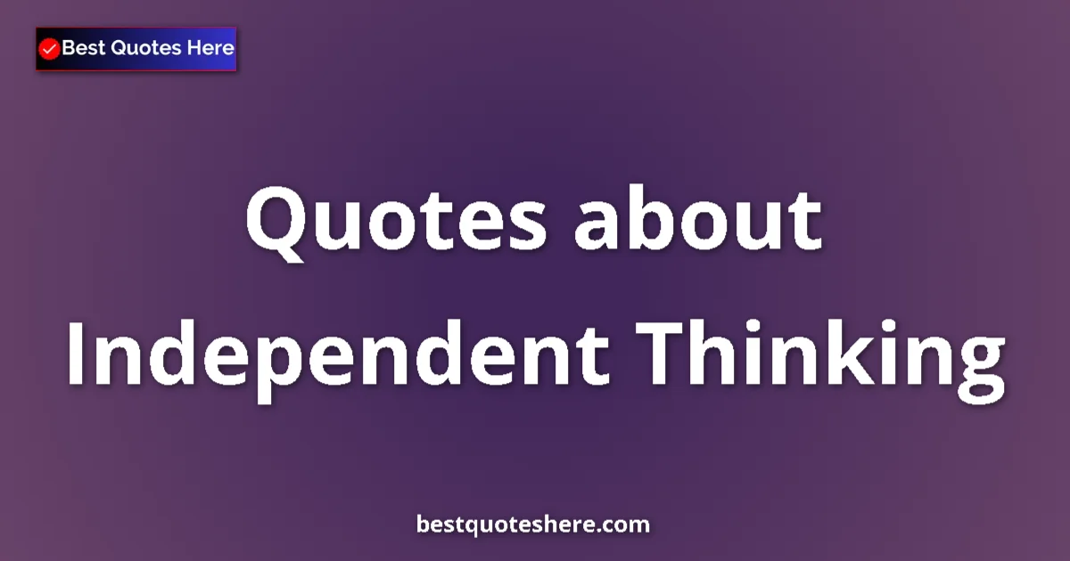 Independent Thinking Quotes & Wisdom Independent Thinking quotes and sayings collection