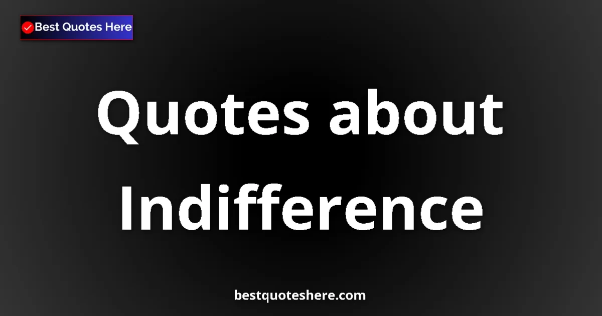 Indifference Quotes & Wisdom Indifference quotes and sayings collection
