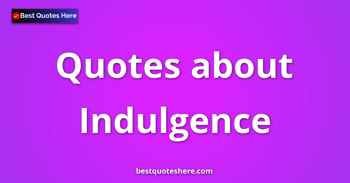 Indulgence Quotes & Wisdom Indulgence quotes and sayings collection
