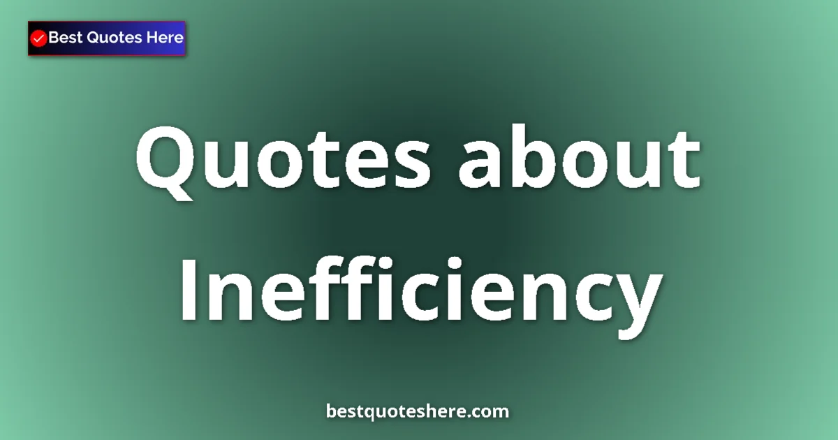 Inefficiency Quotes & Wisdom Inefficiency quotes and sayings collection