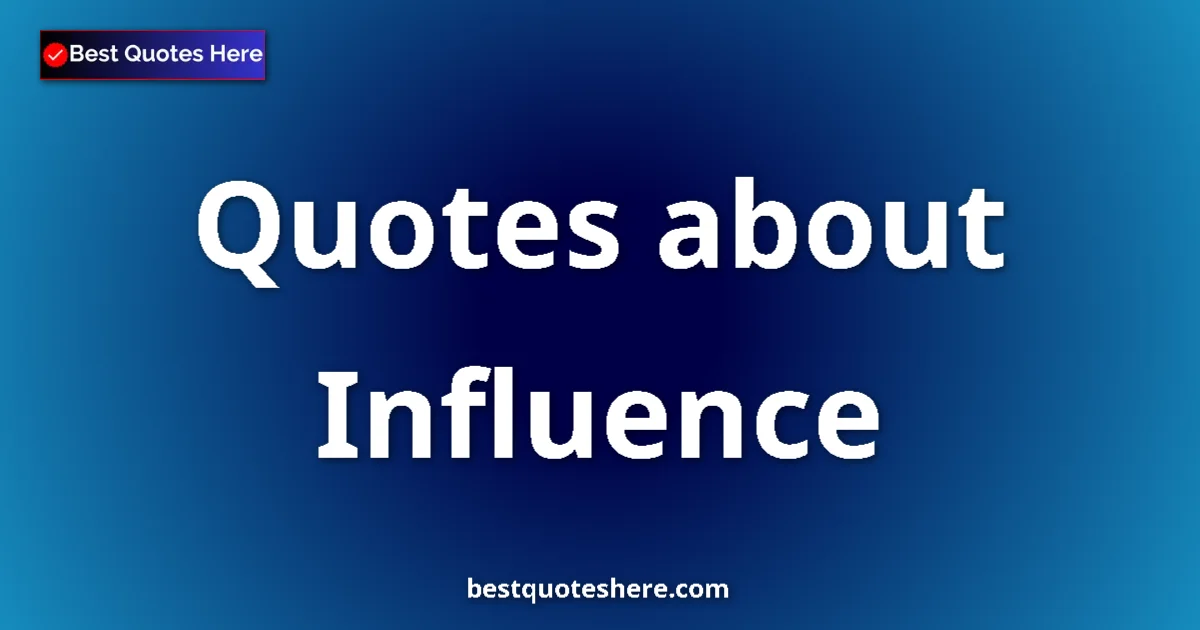Influence Quotes & Wisdom Influence quotes and sayings collection