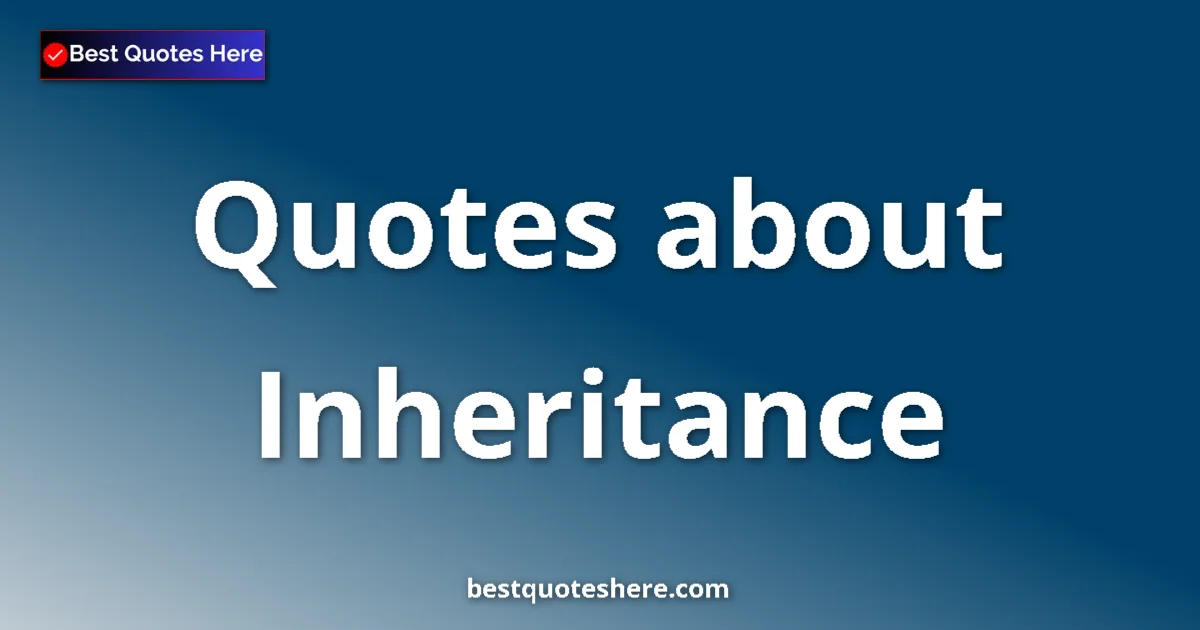 Inheritance Quotes & Wisdom Inheritance quotes and sayings collection