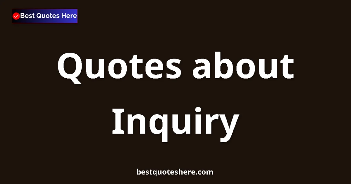 Inquiry Quotes & Wisdom Inquiry quotes and sayings collection