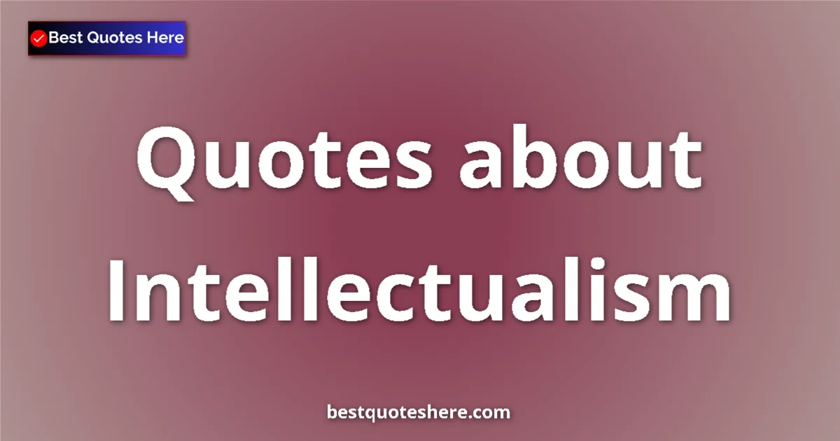 Intellectualism Quotes & Wisdom Intellectualism quotes and sayings collection