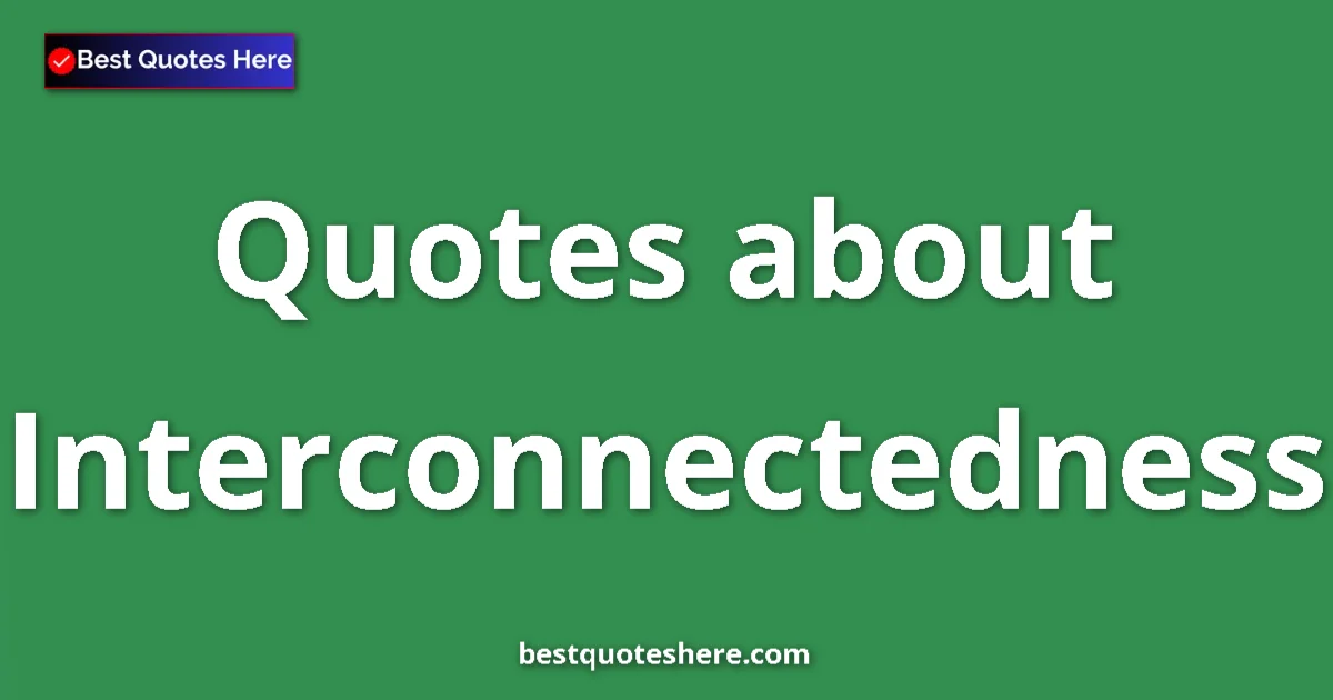 Interconnectedness Quotes & Wisdom Interconnectedness quotes and sayings collection
