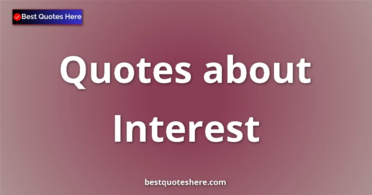 Interest Quotes & Wisdom Interest quotes and sayings collection