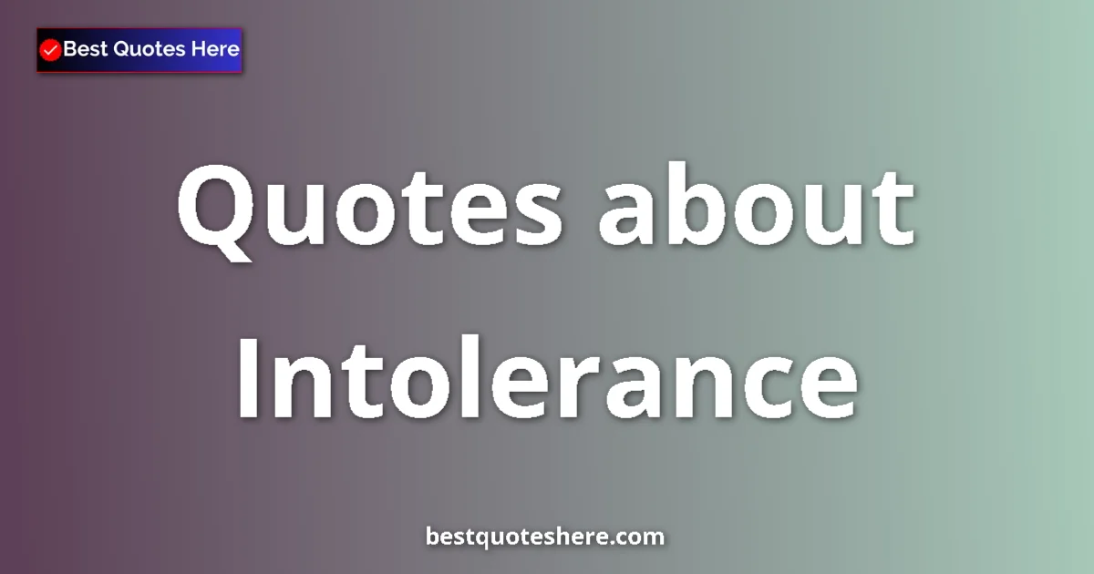 Intolerance Quotes & Wisdom Intolerance quotes and sayings collection