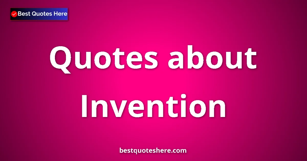Invention Quotes & Wisdom Invention quotes and sayings collection