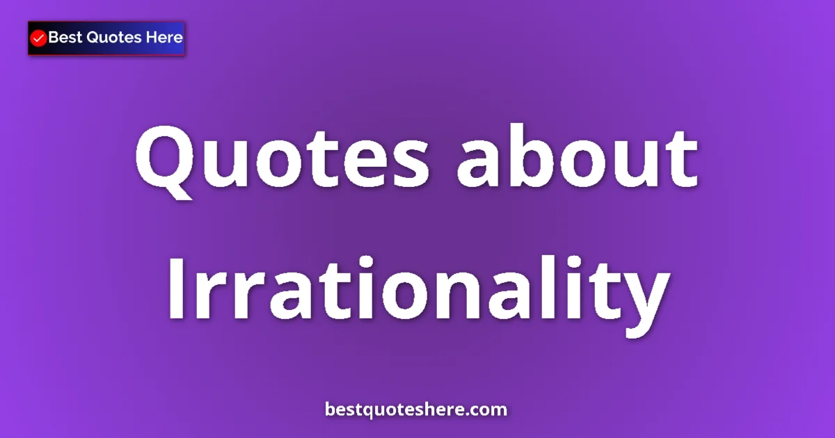 Irrationality Quotes & Wisdom Irrationality quotes and sayings collection