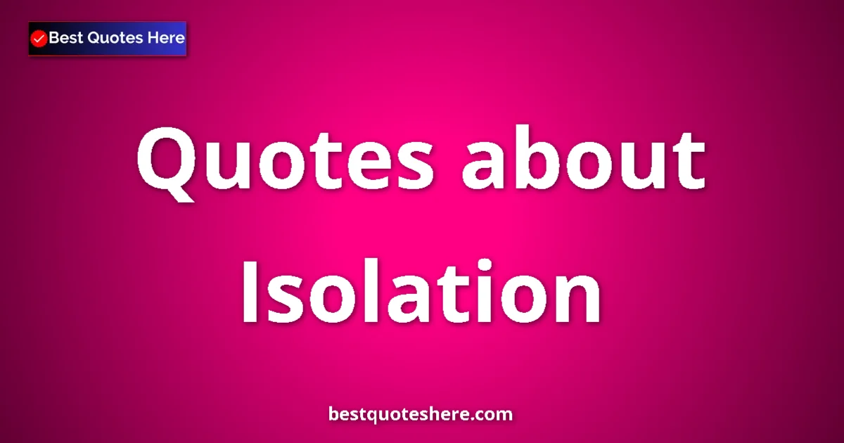 Isolation Quotes & Wisdom Isolation quotes and sayings collection