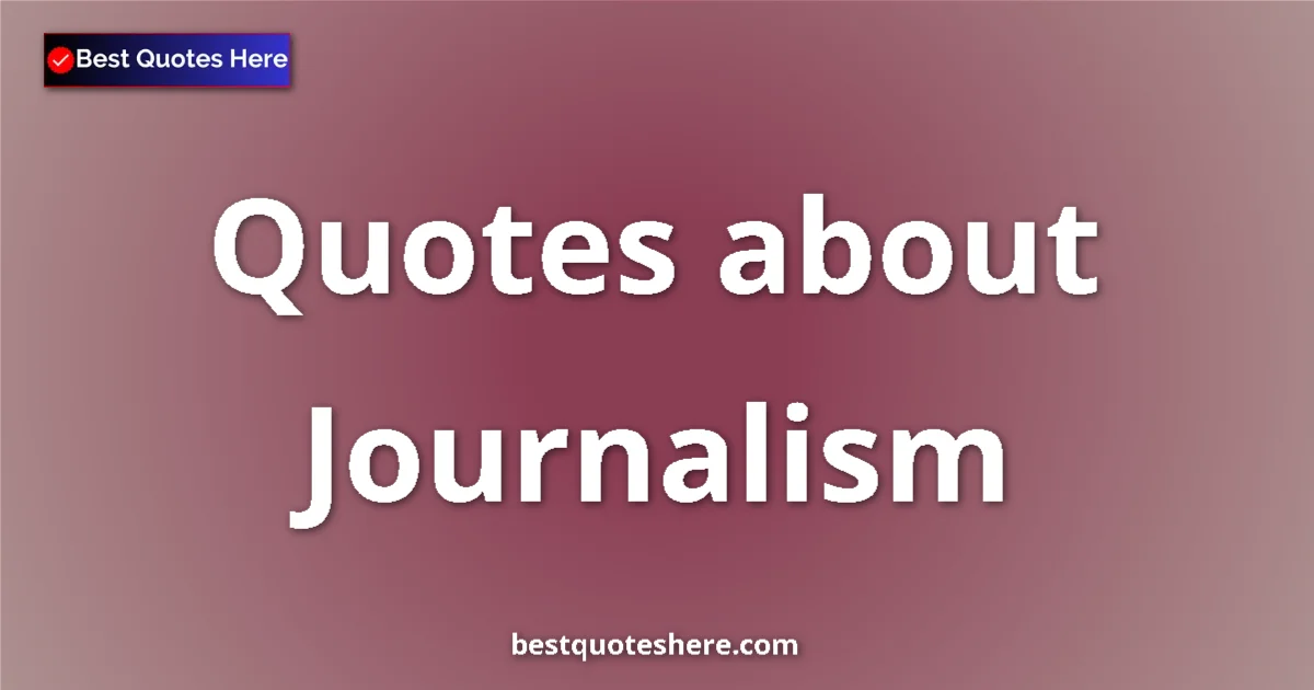 Journalism Quotes & Wisdom Journalism quotes and sayings collection
