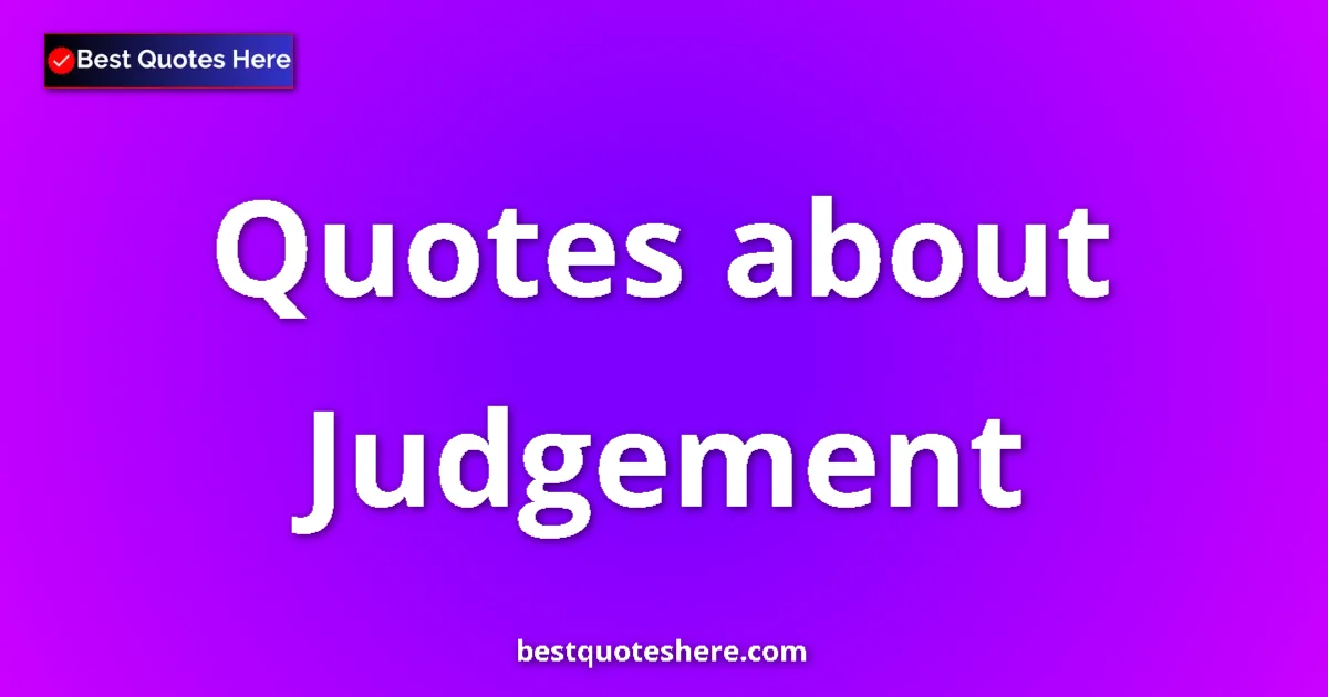 Judgement Quotes & Wisdom Judgement quotes and sayings collection
