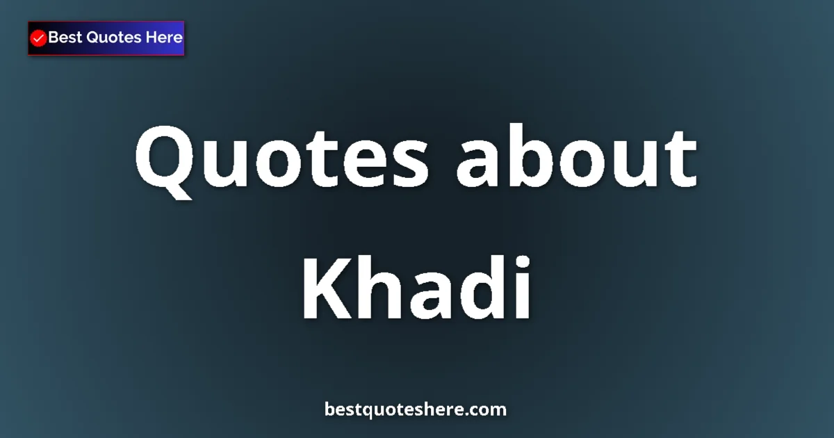 Khadi quotes and sayings collection