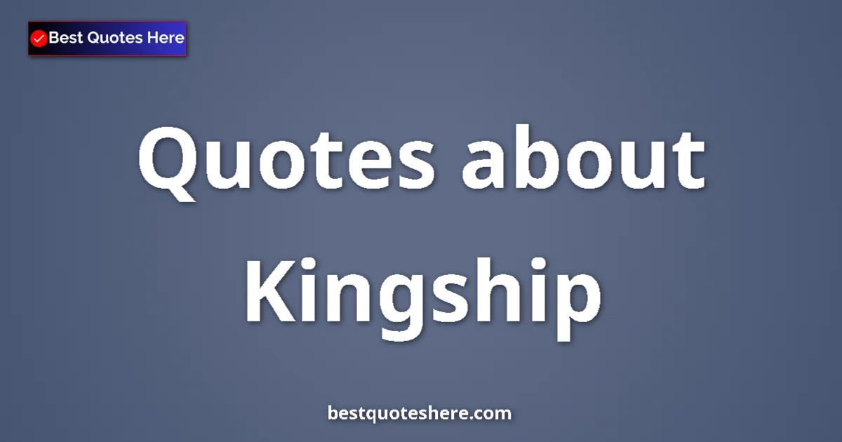 Kingship quotes and sayings collection