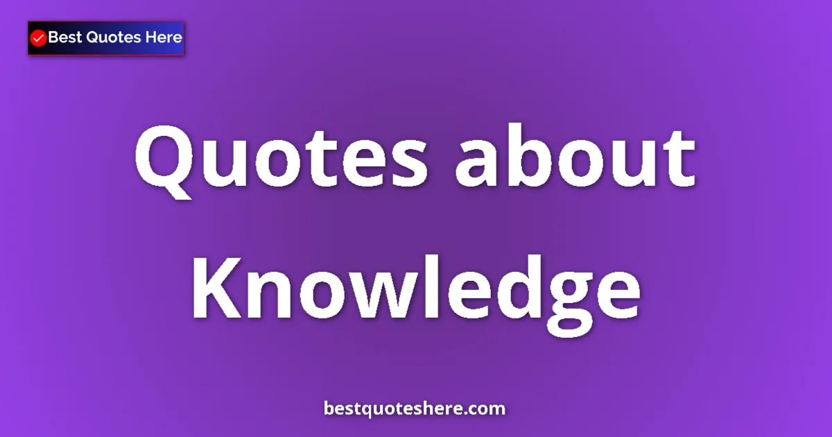 Knowledge Quotes & Wisdom Knowledge quotes and sayings collection