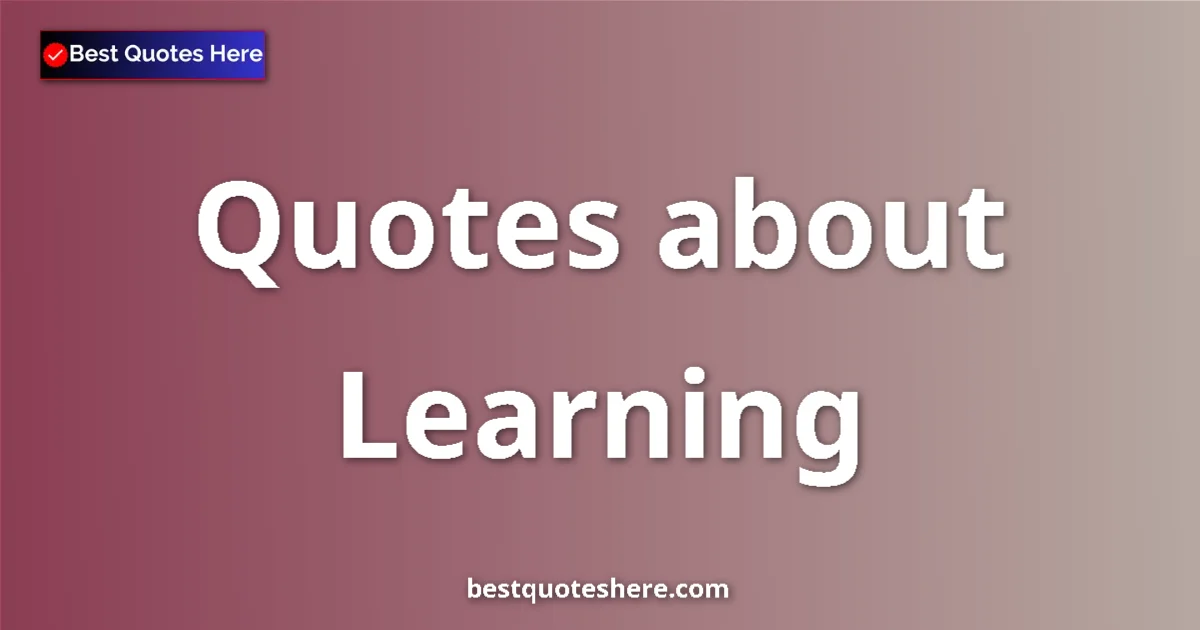 Learning Quotes & Wisdom Learning quotes and sayings collection