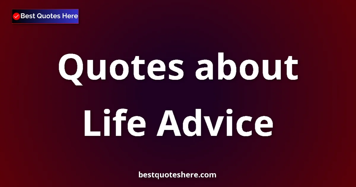 Life Advice Quotes & Wisdom Life Advice quotes and sayings collection