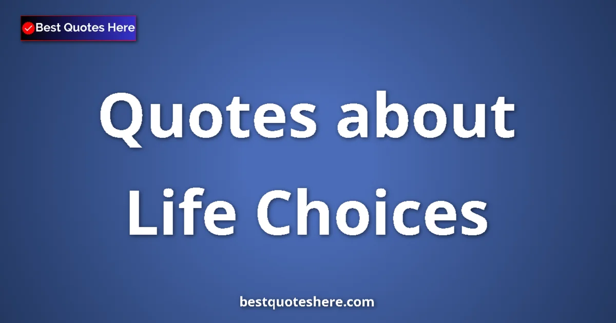 Life Choices quotes and sayings collection