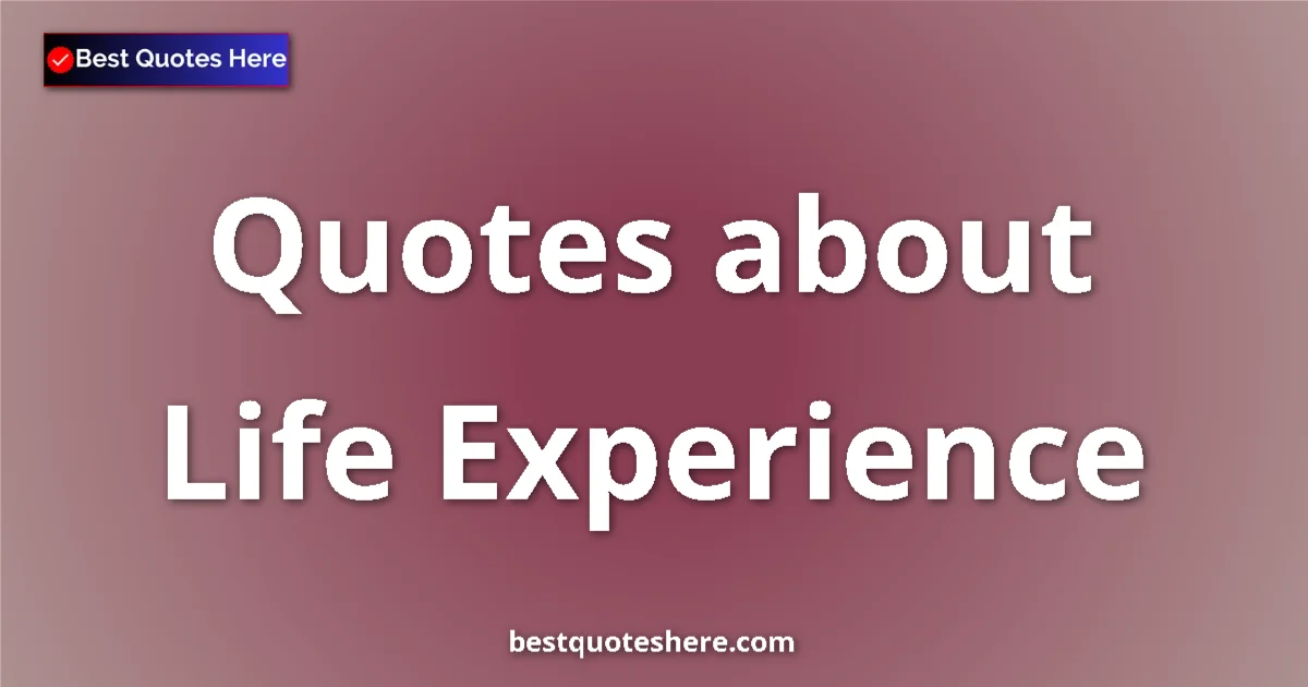 Life Experience Quotes & Wisdom Life Experience quotes and sayings collection