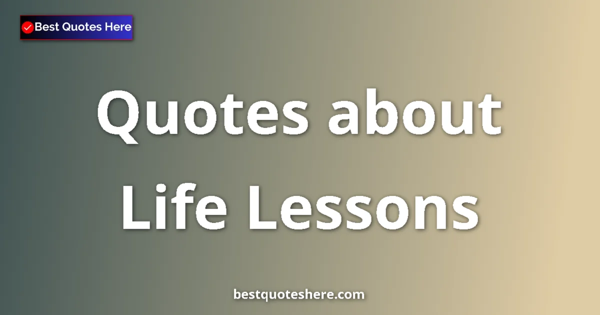 Life Lessons Quotes & Wisdom Life Lessons quotes and sayings collection