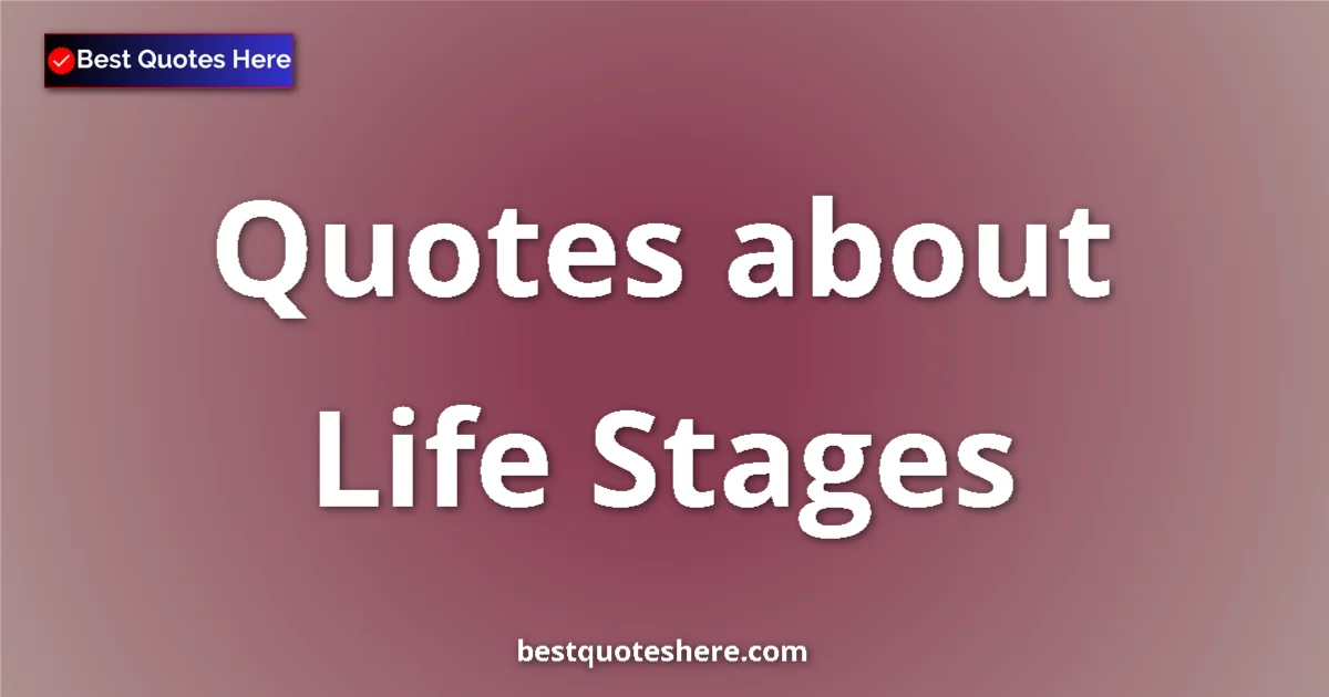 Life Stages quotes and sayings collection