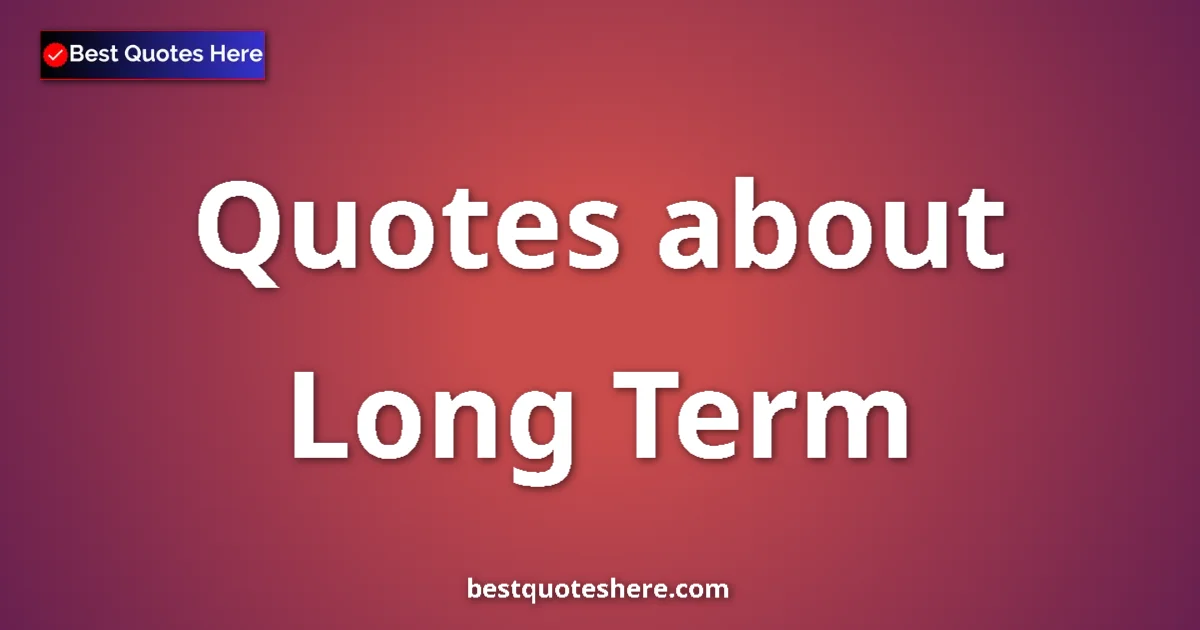 Long Term Quotes & Wisdom Long Term quotes and sayings collection