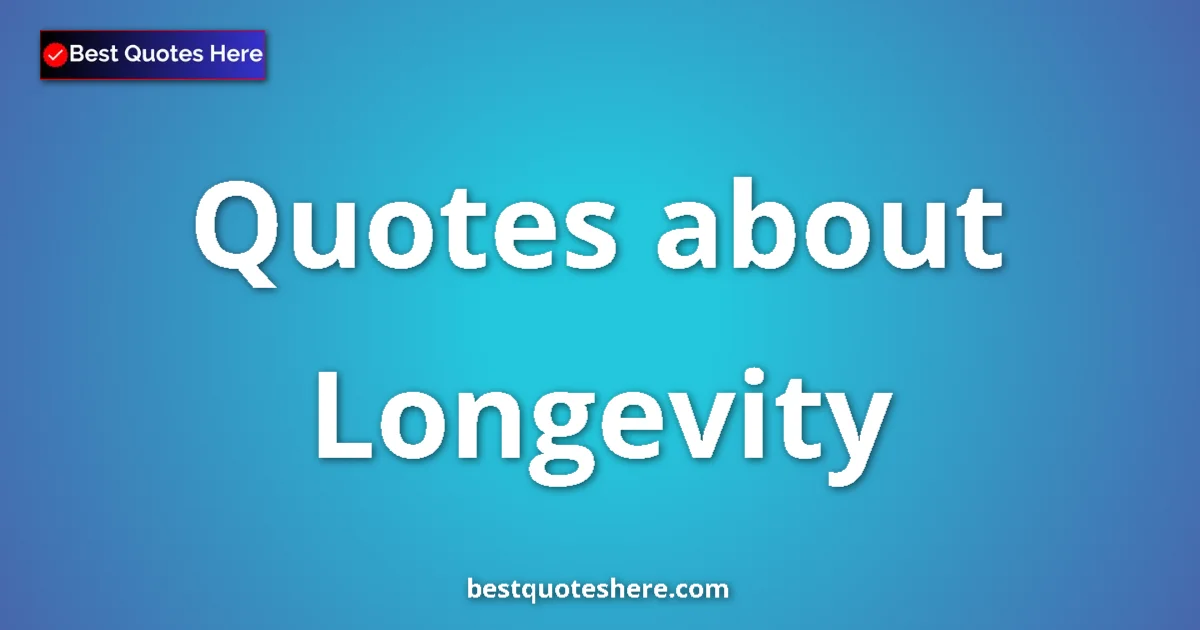 Longevity Quotes & Wisdom Longevity quotes and sayings collection