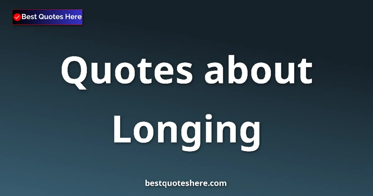 Longing Quotes & Wisdom Longing quotes and sayings collection