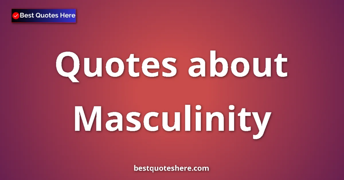 Masculinity Quotes & Wisdom Masculinity quotes and sayings collection