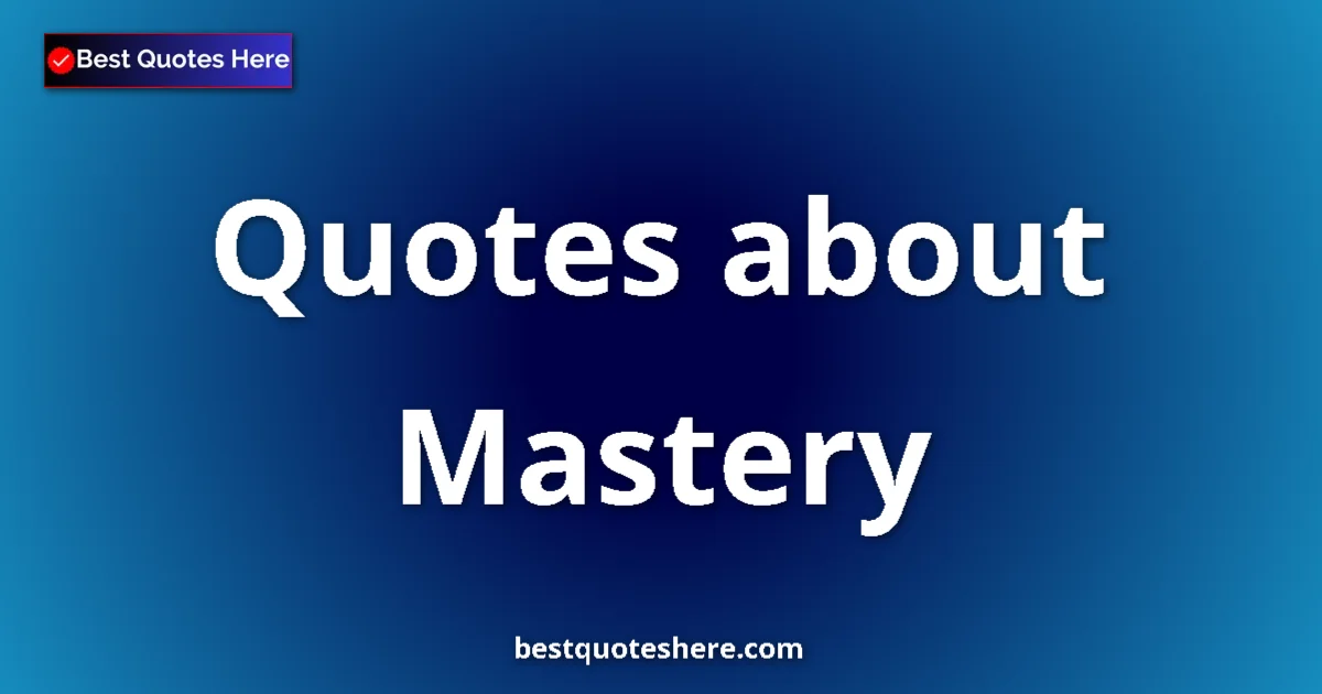 Mastery Quotes & Wisdom Mastery quotes and sayings collection