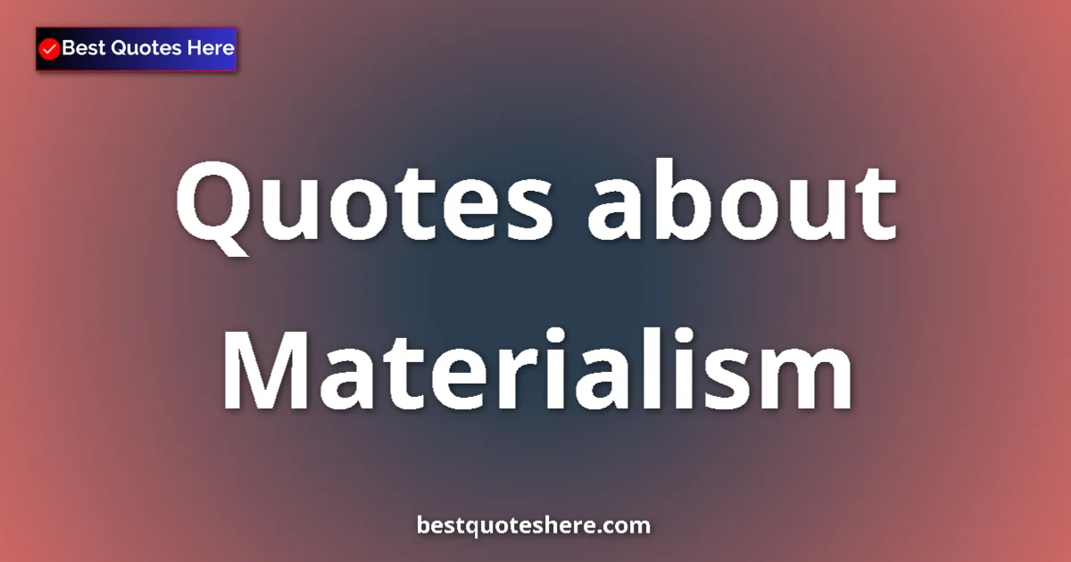 Materialism Quotes & Wisdom Materialism quotes and sayings collection