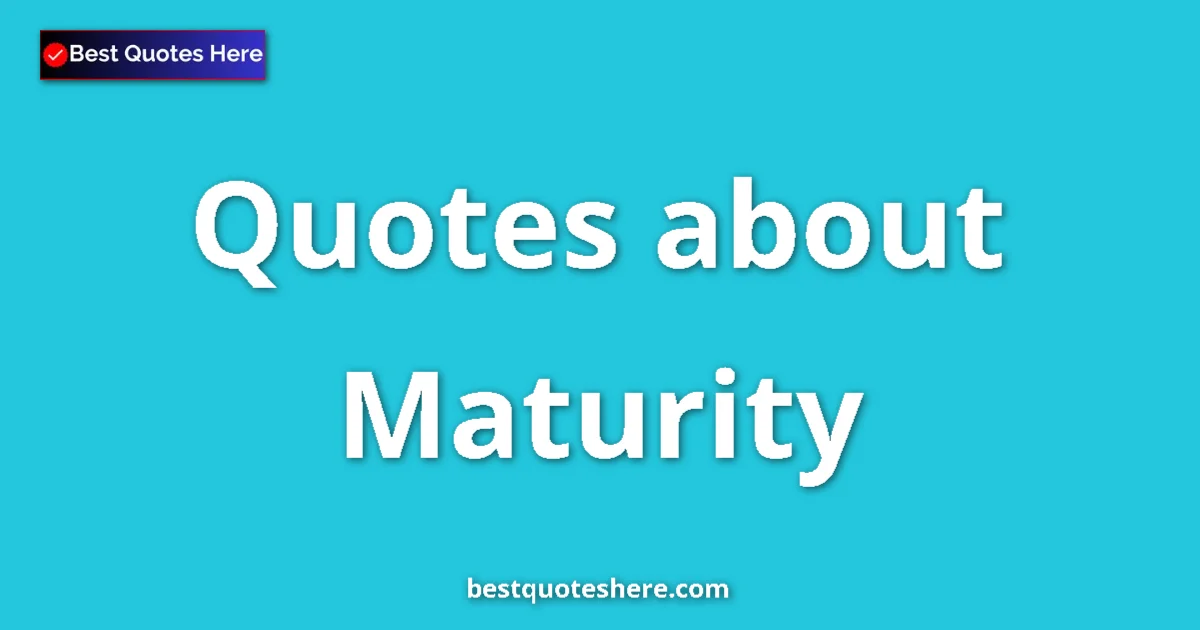 Maturity Quotes & Wisdom Maturity quotes and sayings collection