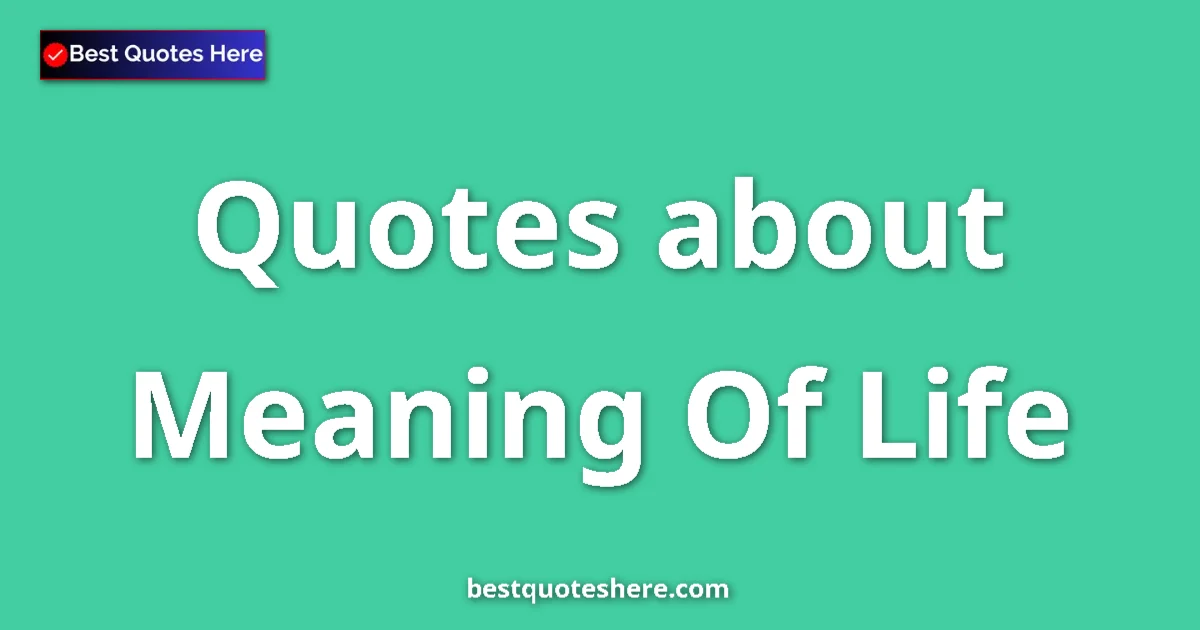 Meaning Of Life Quotes & Wisdom Meaning Of Life quotes and sayings collection