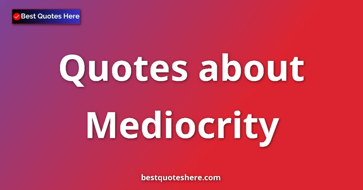 Mediocrity Quotes & Wisdom Mediocrity quotes and sayings collection