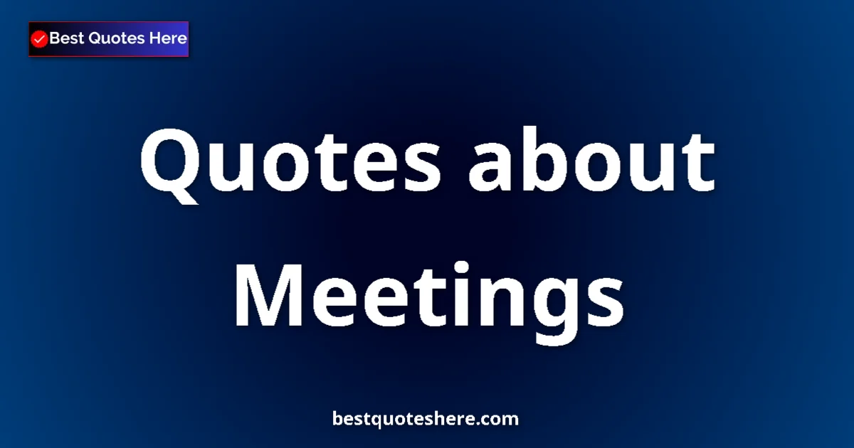 Meetings Quotes & Wisdom Meetings quotes and sayings collection